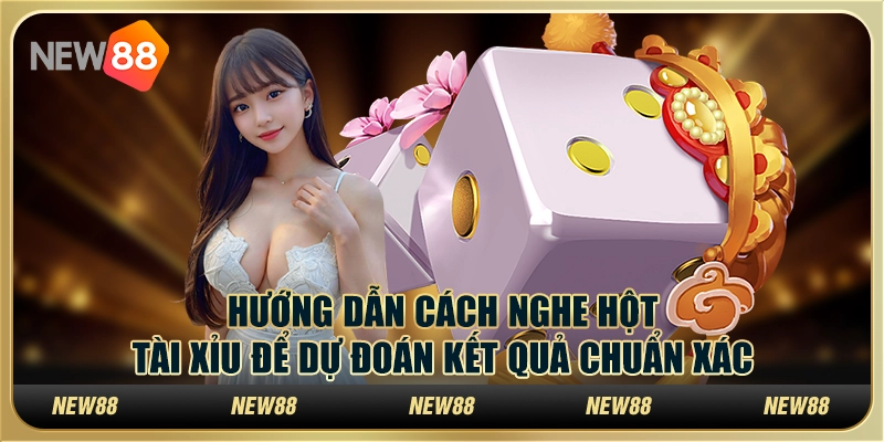 Hướng dẫn cách nghe hột tài xỉu để dự đoán kết quả chuẩn xác