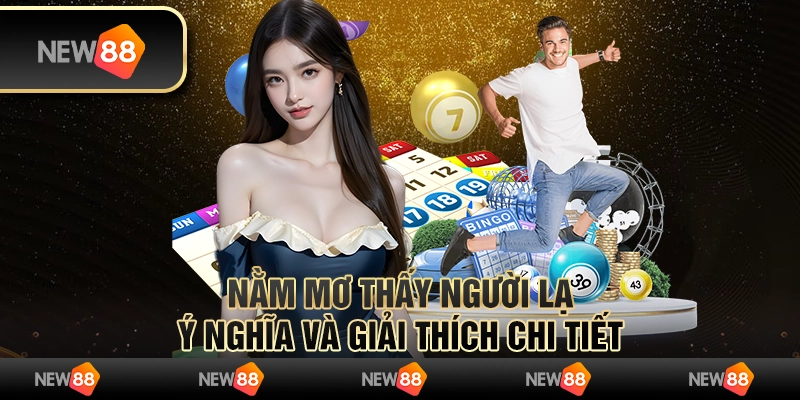 Nằm mơ thấy người lạ: Ý nghĩa và giải thích chi tiết