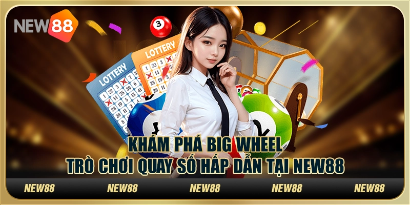 Khám phá Big Wheel – Trò chơi quay số hấp dẫn tại New88