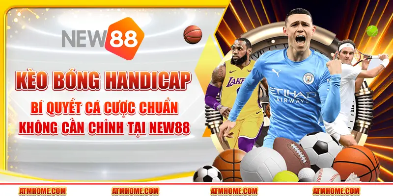 Kèo bóng handicap là gì? Bí quyết cá cược chuẩn không cần chỉnh tại New88