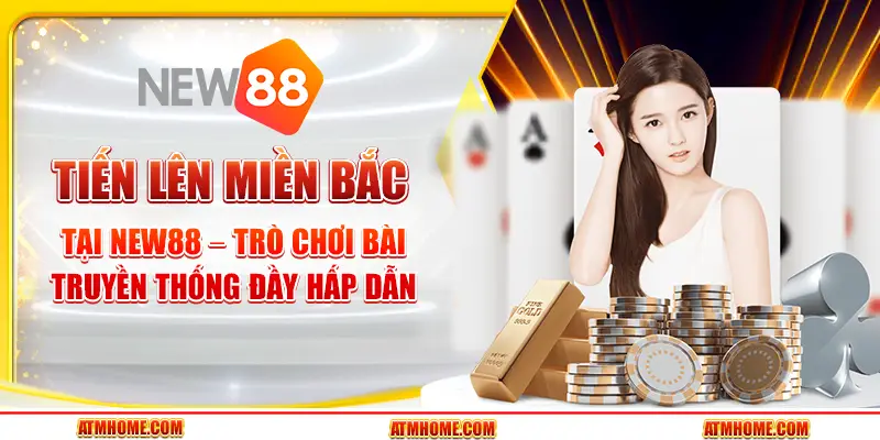 Tiến lên miền Bắc tại New88 – Trò chơi bài truyền thống đầy hấp dẫn