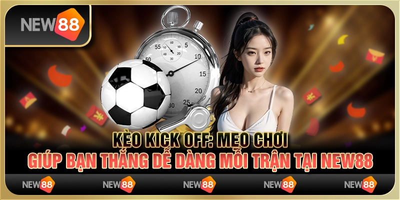 Kèo Kick Off - Mẹo chơi giúp bạn thắng dễ dàng mỗi trận tại New88