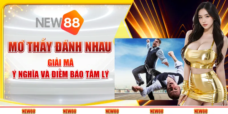 Mơ thấy đánh nhau - Giải mã ý nghĩa và điềm báo tâm lý