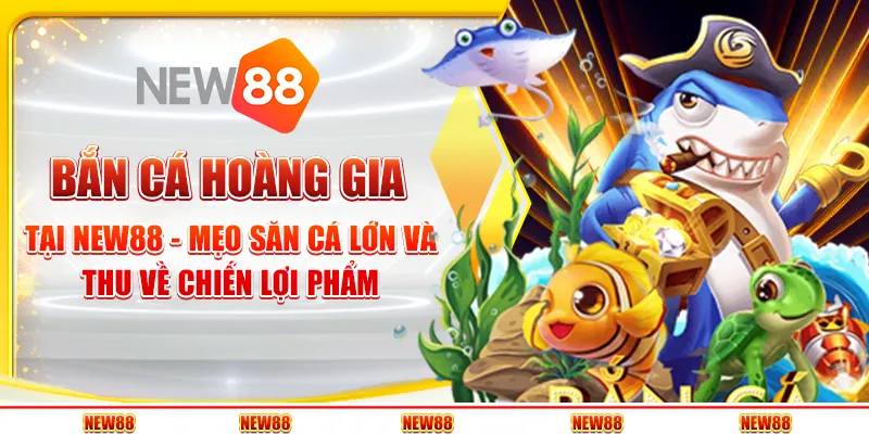 Bắn cá hoàng gia tại New88 - Mẹo săn cá lớn và thu về chiến lợi phẩm