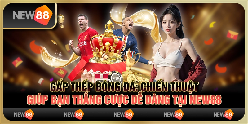Gấp thếp bóng đá: Chiến thuật giúp bạn thắng cược dễ dàng tại New88