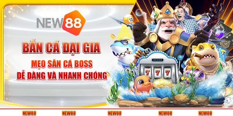 Bắn Cá Đại Gia tại New88 - Mẹo săn cá boss dễ dàng và nhanh chóng