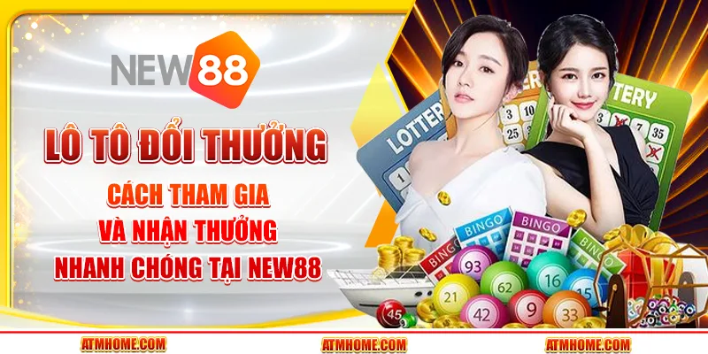 Lô tô đổi thưởng - Cách tham gia và nhận thưởng nhanh chóng tại New88