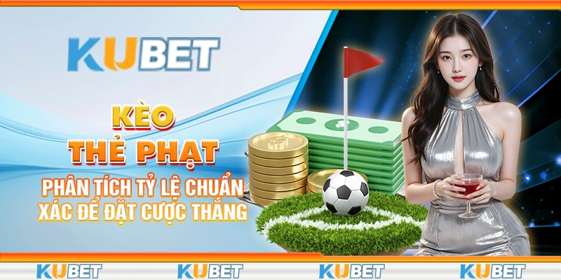 Kèo Thẻ Phạt: Phân Tích Tỷ Lệ Chuẩn Xác Để Đặt Cược Thắng