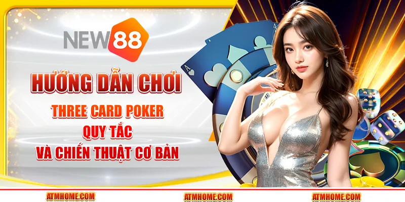 Hướng dẫn chơi bài Three Card Poker: Quy tắc và chiến thuật cơ bản