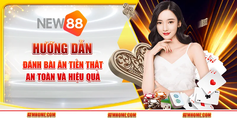 Hướng dẫn đánh bài ăn tiền thật an toàn và hiệu quả