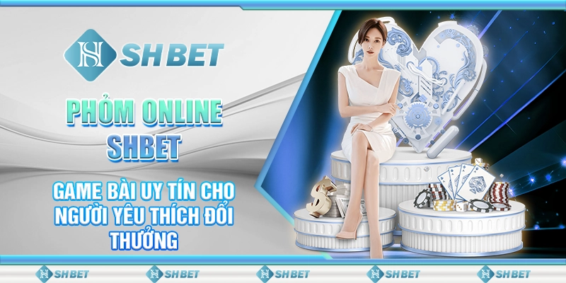 Phỏm Online SHBET – Game Bài Uy Tín Cho Người Yêu Thích Đổi Thưởng