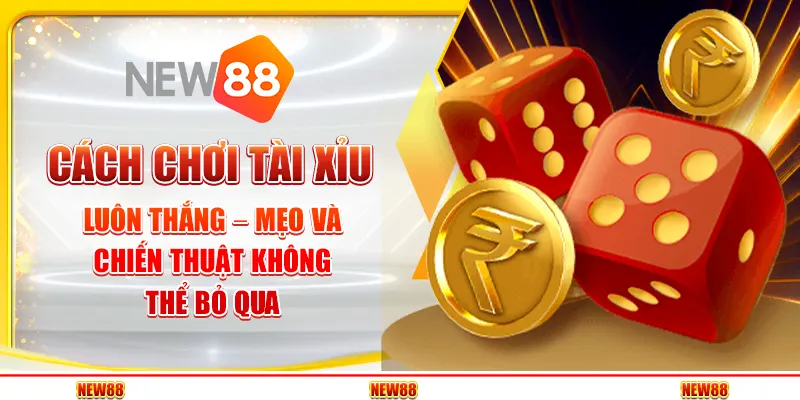 Mẹo chơi Tài Xỉu luôn thắng – Chiến thuật hay không thể bỏ qua