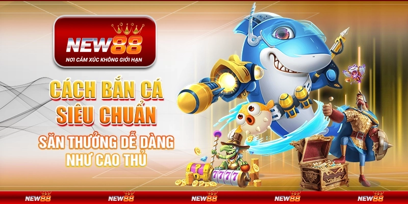 Cách bắn cá siêu chuẩn – Săn thưởng dễ dàng như cao thủ