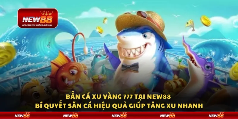 Bắn cá xu vàng 777 tại New88 - Bí quyết săn cá hiệu quả giúp tăng xu nhanh