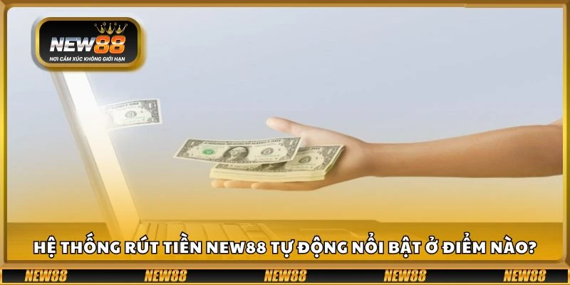 Hệ thống rút tiền New88 tự động nổi bật ở điểm nào?